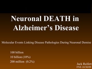 Neuronal DEATH in  Alzheimer’s Disease Molecular Events Linking Disease Pathologies During Neuronal Demise Jack Reifert FNS 10/30/09 100 billion 10 billion (10%) 200 million  (0.2%) 
