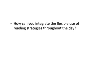 •  How	
  can	
  you	
  integrate	
  the	
  ﬂexible	
  use	
  of	
  
reading	
  strategies	
  throughout	
  the	
  day?	
  
 