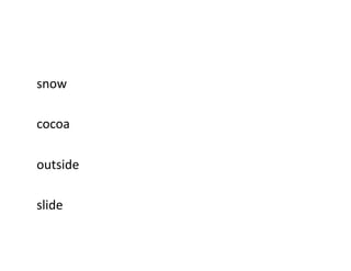 snow	
  
cocoa	
  
outside	
  
slide	
  
 