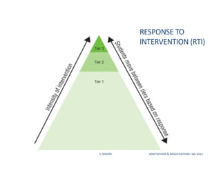 RESPONSE	
  TO	
  
INTERVENTION	
  (RTI)	
  
S,	
  MOORE	
   	
   	
  ADAPTATIONS	
  &	
  MODIFICATIONS-­‐	
  SDL	
  2012	
  
 