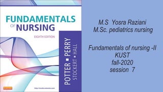 M.S Yosra Raziani
M.Sc. pediatrics nursing
Fundamentals of nursing -II
KUST
fall-2020
session 7
 