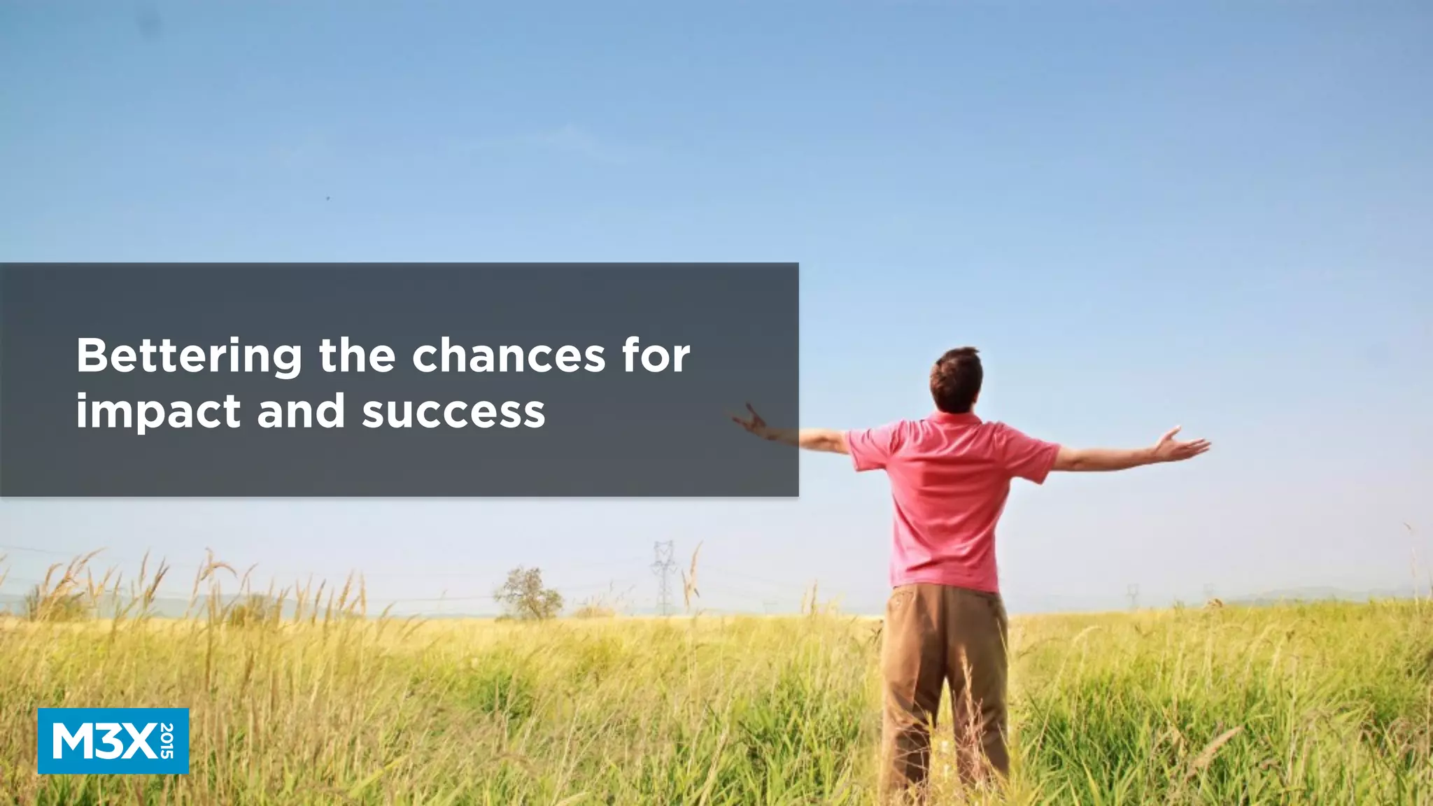 Bettering the chances for
impact and success
 