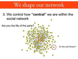 3. We control how “central” we are within the
social network
Are you the life of the party?
Or the wall flower?
 