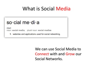 What is Social Media
We can use Social Media to
Connect with and Grow our
Social Networks.
 