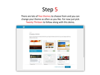 Step 5
There are lots of free themes to choose from and you can
change your theme as often as you like. For now just pick
Twenty Thirteen to follow along with this demo.
 