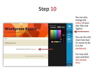 Step 10
You can also
change the
colour of your
Site Title and
Tagline.
You can do a bit
more here but
it’s easier to do
it in the
dashboard.
For now click
save and then
Get started
here.
 