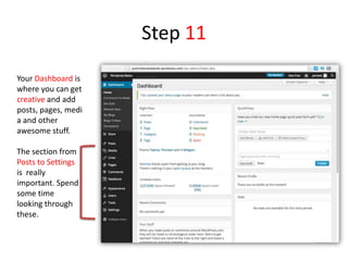 Step 11
Your Dashboard is
where you can get
creative and add
posts, pages, medi
a and other
awesome stuff.
The section from
Posts to Settings
is really
important. Spend
some time
looking through
these.
 