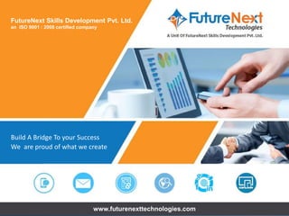 Build A Bridge To your Success
We are proud of what we create
FutureNext Skills Development Pvt. Ltd.
an ISO 9001 : 2008 certified company
www.futurenexttechnologies.com
 