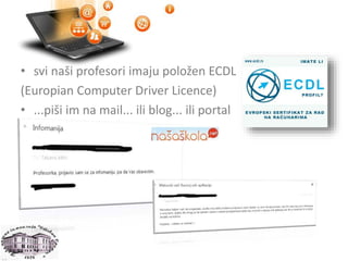 • svi naši profesori imaju položen ECDL
(Europian Computer Driver Licence)
• ...piši im na mail... ili blog... ili portal
 