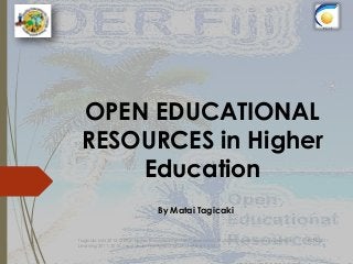 OPEN EDUCATIONAL
RESOURCES in Higher
Education
By Matai Tagicaki
Tagicaki, MN 2015, OER in Higher Education Fiji - HEI Presentation, © UNESCO and Commonwealth of
Learning 2011, 2015, used Under the Attribution-ShareAlike 3.0 IGO
10/21/201
5
 
