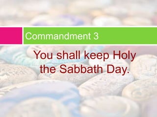 Commandment 3 
You shall keep Holy 
the Sabbath Day. 
 