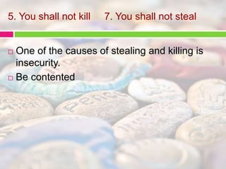 5. You shall not kill 7. You shall not steal 
 One of the causes of stealing and killing is 
insecurity. 
 Be contented 
 