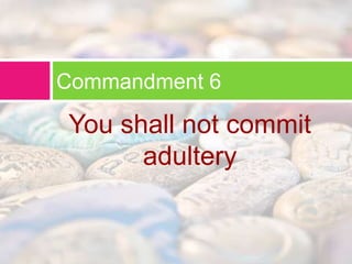 Commandment 6 
You shall not commit 
adultery 
 