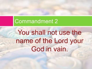 Commandment 2 
You shall not use the 
name of the Lord your 
God in vain. 
 