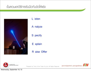 Prepared by Trick of the Trade Co.,Ltd. All Rights Reserved
¢ขÑัé้¹นµตÍอ¹นáแÅลÐะÇวÔิ¸ธÕี¡กÒาÃรÃรÑัºบÁม×ืÍอ¡กÑัºบ¢ขŒŒÍอâโµตŒŒáแÂยŒŒ§ง
L isten
A nalyze
S pecify
E xplain
R aise Offer
Wednesday, September 18, 13
 