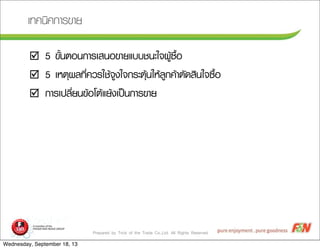 Prepared by Trick of the Trade Co.,Ltd. All Rights Reserved
àเ·ท¤ค¹นÔิ¤ค¡กÒาÃร¢ขÒาÂย
þ 5 ¢ขÑัé้¹นµตÍอ¹น¡กÒาÃรàเÊส¹นÍอ¢ขÒาÂยáแºบºบªช¹นÐะãใ¨จ¼ผÙูŒŒ«ซ×ืé้Íอ
þ 5 àเËหµตØุ¼ผÅล·ทÕีè่¤คÇวÃรãใªชŒŒ¨จÙู§งãใ¨จ¡กÃรÐะµตØุŒŒ¹นãใËหŒŒÅลÙู¡ก¤คŒŒÒาµตÑั´ดÊสÔิ¹นãใ¨จ«ซ×ืé้Íอ
þ ¡กÒาÃรàเ»ปÅลÕีè่Âย¹น¢ขŒŒÍอâโµตŒŒáแÂยŒŒ§งàเ»ปšš¹น¡กÒาÃร¢ขÒาÂย
Wednesday, September 18, 13
 