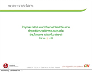 Prepared by Trick of the Trade Co.,Ltd. All Rights Reserved
¡กÒาÃร¨จÑั´ด¡กÒาÃร¡กÑัºบ¢ขŒŒÍอâโµตŒŒáแÂยŒŒ§ง
ãใËหŒŒ·ทØุ¡ก¤ค¹นáแªชÃร»ปÃรÐะÊสºบ¡กÒาÃร³ณ¨จÃรÔิ§ง¢ขÍอ§ง¢ขŒŒÍอâโµตŒŒáแÂยŒŒ§ง·ทÕีè่¾พºบºบ‹‹ÍอÂย
·ทÕีè่µตÑัÇวàเÍอ§งäไÁม‹‹ÊสÒาÁมÒาÃร¶ถãใËหŒŒ¤คÓำµตÍอºบ¡กÑัºบÃรŒŒÒา¹น¤คŒŒÒาäไ´ดŒŒ
àเ¢ขÕีÂย¹นãใÊส‹‹¡กÃรÐะ´ดÒาÉษ áแÅลŒŒÇวÊส‹‹§ง¢ขÖึé้¹นÁมÒา´ดŒŒÒา¹นËห¹นŒŒÒา
ãใªชŒŒàเÇวÅลÒา 5 ¹นÒา·ทÕี
Wednesday, September 18, 13
 