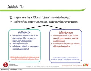 Prepared by Trick of the Trade Co.,Ltd. All Rights Reserved
¢ขŒŒÍอâโµตŒŒáแÂยŒŒ§ง ¤ค×ืÍอ
þ àเËหµตØุ¼ผÅล 108 ·ทÕีè่ÅลÙู¡ก¤คŒŒÒาãใªชŒŒãใ¹น¡กÒาÃร “»ป¯ฏÔิàเÊส¸ธ” ¡กÒาÃร¢ขÒาÂยÊสÔิ¹น¤คŒŒÒา¢ขÍอ§ง¤คØุ³ณ
þ ¢ขŒŒÍอâโµตŒŒáแÂยŒŒ§ง·ทÑัé้§งËหÁม´ด¨จÐะÁมÕี¤คÇวÒาÁมËหÁมÒาÂยàเªชÔิ§งÅลºบ áแÅลÐะÁมÕีÊสÒาàเËหµตØุ·ทÕีè่ÁมÒาáแÅลÐะÅลÑั¡กÉษ³ณÐะµต‹‹Òา§ง¡กÑั¹น
¢ขŒŒÍอâโµตŒŒáแÂยŒŒ§ง¨จÃรÔิ§ง
1. ÁมÕี»ปÃรÐะÊสºบ¡กÒาÃร³ณäไÁม‹‹´ดÕีàเ¡กÕีè่ÂยÇว¡กÑัºบÊสÔิ¹น¤คŒŒÒา àเªช‹‹¹นàเ¤คÂย
ÊสÑัè่§งÁมÒา¢ขÒาÂยáแÅลŒŒÇว¢ขÒาÂยäไÁม‹‹äไ´ดŒŒ ÊสÔิ¹น¤คÒาÁมÕี»ป˜˜­ÞญËหÒา
¾พ¹นÑั¡ก§งÒา¹น¢ขÒาÂย/ºบÃรÔิÉษÑั·ทºบÃรÔิ¡กÒาÃรäไÁม‹‹´ดÕี
2. ÊสÔิ¹น¤คŒŒÒาäไÁม‹‹ÍอÂยÙู‹‹ãใ¹น¤คÇวÒาÁมÊส¹นãใ¨จ
3. Êส¹นãใ¨จÊสÑัè่§งÊสÔิ¹น¤คŒŒÒา áแµต‹‹µตÔิ´ดàเÃร×ืè่Íอ§ง¤คÇวÒาÁม¾พÃรŒŒÍอÁม´ดŒŒÒา¹น
Íอ×ืè่¹น àเªช‹‹¹นàเ§งÔิ¹นäไÁม‹‹¾พÍอ Êส¶ถÒา¹น·ทÕีè่
¢ขŒŒÍอâโµตŒŒáแÂยŒŒ§งËหÅลÍอ¡ก
1. ¢ขÒา´ด¤คÇวÒาÁมÃรÙูŒŒ¨จÃรÔิ§งàเ¡กÕีè่ÂยÇว¡กÑัºบÊสÔิ¹น¤คŒŒÒา ¨จÖึ§งáแÂยŒŒ§งäไÇวŒŒ
¡ก‹‹Íอ¹น (àเ»ปšš¹น¸ธÃรÃรÁมªชÒาµตÔิ¢ขÍอ§ง¤ค¹น àเ¡กÔิ´ดÁมÒาàเ¾พ×ืè่Íอ
¾พÙู´ด»ป¯ฏÔิàเÊส¸ธäไÇวŒŒ¡ก‹‹Íอ¹น)
2. ªชÍอºบáแ¡กÅลŒŒ§ง/·ท´ดÊสÍอºบ¾พ¹นÑั¡ก§งÒา¹น¢ขÒาÂย Çว‹‹ÒาÁมÕี¤คÇวÒาÁม
µตÑัé้§งãใ¨จËหÃร×ืÍอÊสÁมè่ÓำàเÊสÁมÍอáแ¤ค‹‹äไËห¹น
¢ขŒŒÍอâโµตŒŒáแÂยŒŒ§ง¨จÃรÔิ§ง¨จÐะàเ»ปšš¹นÍอÐะäไÃร·ทÕีè่¨จÑัºบµตŒŒÍอ§งäไ´ดŒŒ Íอ¸ธÔิºบÒาÂยäไ´ดŒŒªชÑั´ดàเ¨จ¹น àเ»ป‡‡¹น¢ขŒŒÍอÁมÙูÅล·ทÕีè่
ÊสÒาÁมÒาÃร¶ถ¹นÓำäไ»ปÊสÙู‹‹¡กÒาÃรáแ¡กŒŒäไ¢ขäไ´ดŒŒ¨จÃรÔิ§ง´ดŒŒÇวÂยÇวÔิ¸ธÕี¡กÒาÃร·ทÕีè่ÁมÕีáแºบºบáแ¼ผ¹น àเ»ปšš¹นÃรÐะºบºบ
¢ขŒŒÍอâโµตŒŒáแÂยŒŒ§ง¨จÃรÔิ§ง¨จÐะàเ»ปšš¹นÍอÐะäไÃร·ทÕีè่ÅลÍอÂยæๆ àเËหÁม×ืÍอ¹น¡กÒาÃรÍอŒŒÒา§งäไ»ปàเÃร×ืè่ÍอÂย
¤คØุÂยæๆäไ»ป¨จÐะ¾พÙู´ดäไÁม‹‹àเËหÁม×ืÍอ¹นàเ´ดÔิÁม ºบÒา§ง¤คÃรÑัé้§ง¢ขÖึé้¹น¡กÑัºบÍอÒาÃรÁม³ณ¢ขÍอ§งàเ¨จŒŒÒา¢ขÍอ§งÃรŒŒÒา¹น
Wednesday, September 18, 13
 