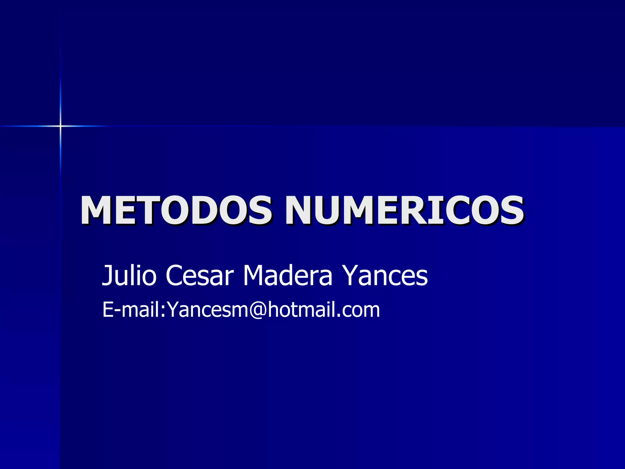 METODOS NUMERICOS Julio Cesar Madera Yances E-mail:Yancesm@hotmail.com 