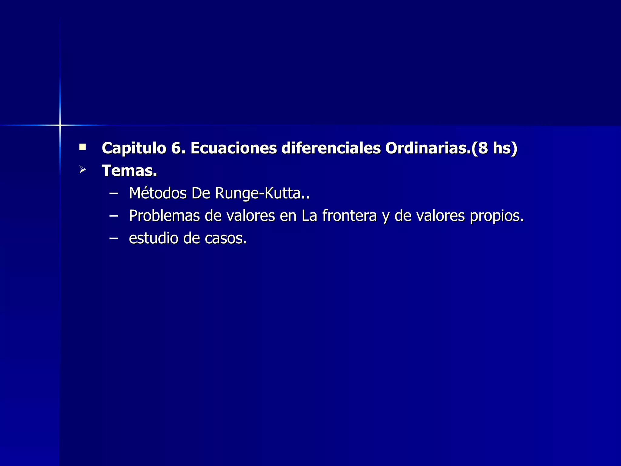 Capitulo 6. Ecuaciones diferenciales Ordinarias.(8 hs) Temas. Métodos De Runge-Kutta.. Problemas de valores en La frontera y de valores propios. estudio de casos. 