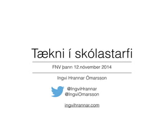Tækni í skólastarfi 
—————————————————————— 
FNV þann 12.nóvember 2014 
—————————————————————— 
Ingvi Hrannar Ómarsson 
@IngviHrannar 
@IngviOmarsson 
ingvihrannar.com 
 
