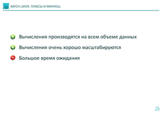 25
BATCH LAYER. ПЛЮСЫ И МИНУСЫ.
Вычисления производятся на всем объеме данных
Вычисления очень хорошо масштабируются
Большое время ожидания
 