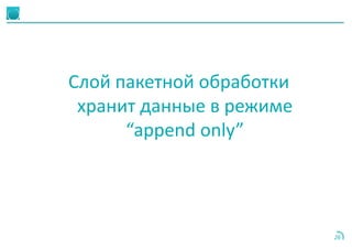 26
Слой пакетной обработки
хранит данные в режиме
“append only”
 