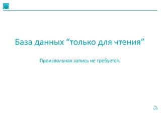 32
База данных “только для чтения”
Произвольная запись не требуется.
 