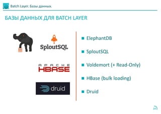 Batch Layer. Базы данных.
34
 ElephantDB
 SploutSQL
 Voldemort (+ Read-Only)
 HBase (bulk loading)
 Druid
БАЗЫ ДАННЫХ ДЛЯ BATCH LAYER
 