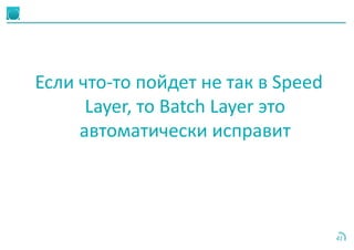 41
Если что-то пойдет не так в Speed
Layer, то Batch Layer это
автоматически исправит
 