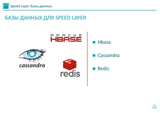 Speed Layer. Базы данных.
44
 Hbase
 Cassandra
 Redis
БАЗЫ ДАННЫХ ДЛЯ SPEED LAYER
 