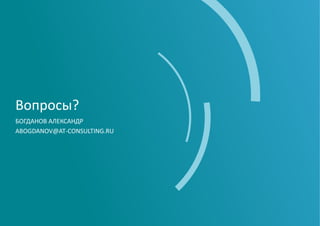 Вопросы?
БОГДАНОВ АЛЕКСАНДР
ABOGDANOV@AT-CONSULTING.RU
 