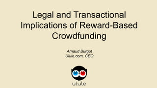 michael.hirsch@hotmail.fr
Legal and Transactional
Implications of Reward-Based
Crowdfunding
Arnaud Burgot
Ulule.com, CEO
 