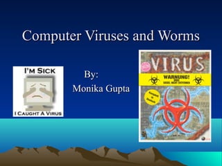 Computer Viruses and WormsComputer Viruses and Worms
By:By:
Monika GuptaMonika Gupta
 