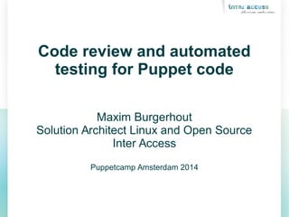 Code review and automated
testing for Puppet code
Maxim Burgerhout
Solution Architect Linux and Open Source
Inter Access
Puppetcamp Amsterdam 2014
 
