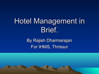 Hotel Management in
Brief.
By Rajish Dharmarajan
For IHMS, Thrissur

 