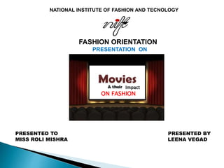 NATIONAL INSTITUTE OF FASHION AND TECNOLOGY
FASHION ORIENTATION
PRESENTATION ON
PRESENTED TO PRESENTED BY
MISS ROLI MISHRA LEENA VEGAD
Impact
ON FASHION
 