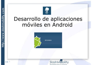 Desarrollo de aplicaciones
móviles en Android

1

 