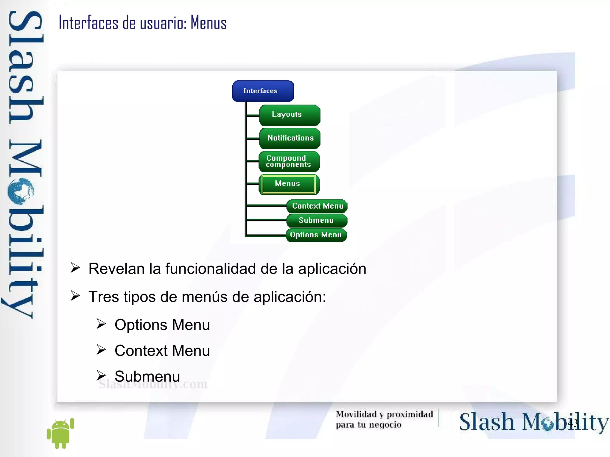 Interfaces de usuario: Menus Revelan la funcionalidad de la aplicación Tres tipos de menús de aplicación: Options Menu Context Menu Submenu 