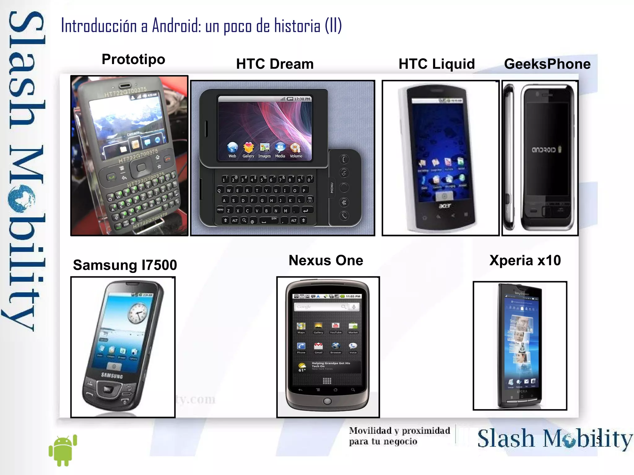 Introducción a Android: un poco de historia (II) Prototipo HTC Dream Nexus One Xperia x10 HTC Liquid GeeksPhone Samsung I7500 