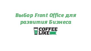 Выбор Front Office для
развития Бизнеса
 