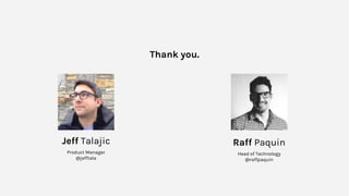 Thank you.
Raff Paquin
Head of Technology
@raffpaquin
Jeff Talajic
Product Manager
@jefftala
 