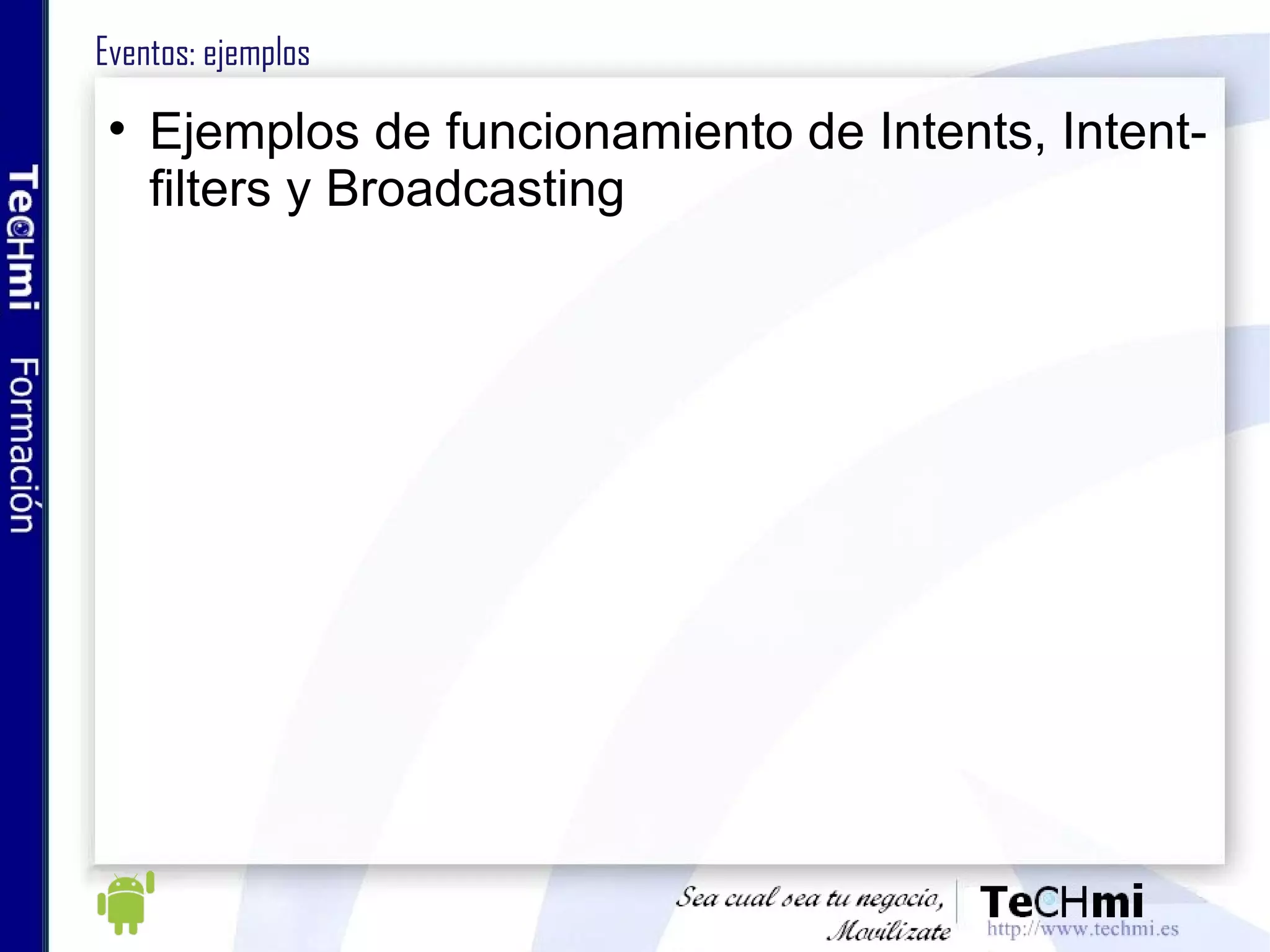 Eventos: ejemplos Ejemplos de funcionamiento de Intents, Intent-filters y Broadcasting 