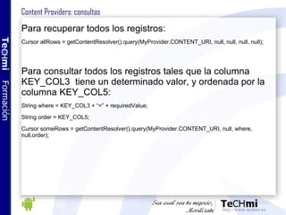 Content Providers: consultas Para recuperar todos los registros: Cursor allRows = getContentResolver().query(MyProvider.CO...