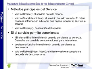 Arquitectura de las aplicaciones: Ciclo de vida de los componentes (Service) <ul><li>Métodos principales del Service: </li...