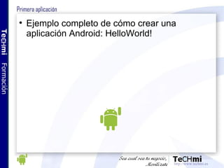 Primera aplicación <ul><li>Ejemplo completo de cómo crear una aplicación Android: HelloWorld! </li></ul>