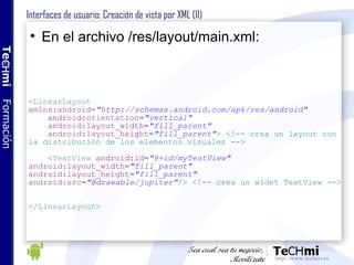 Interfaces de usuario: Creación de vista por XML (II) <ul><li>En el archivo /res/layout/main.xml: </li></ul>< LinearLayout...