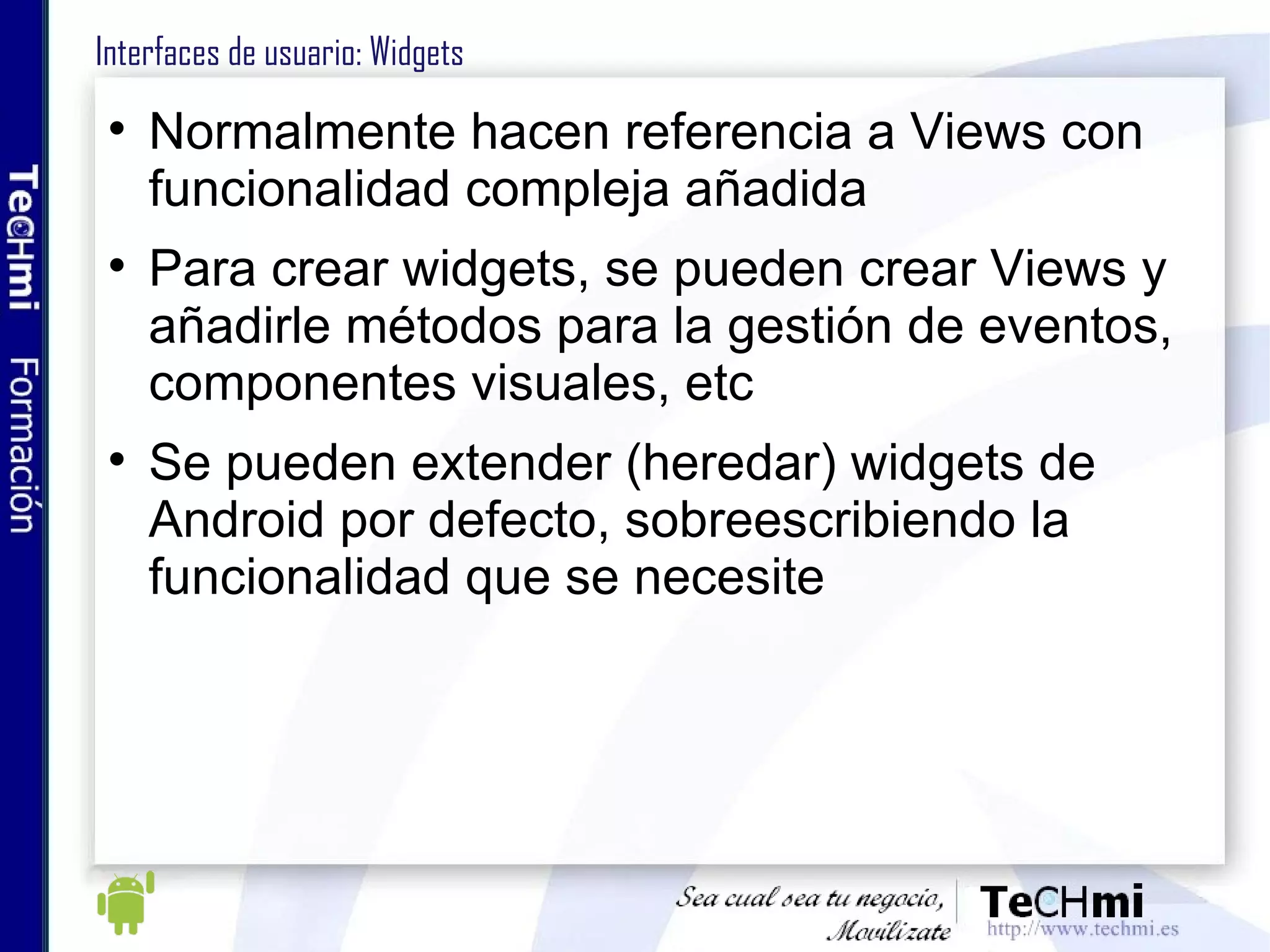 Almacenamiento de datos En aplicaciones típicas de escritorio, el sistema operativo ofrece el sistema de ficheros para compartir datos entre aplicaciones En Android, los ficheros son privados por aplicación Para compartir información, se utilizan los Content Providers 