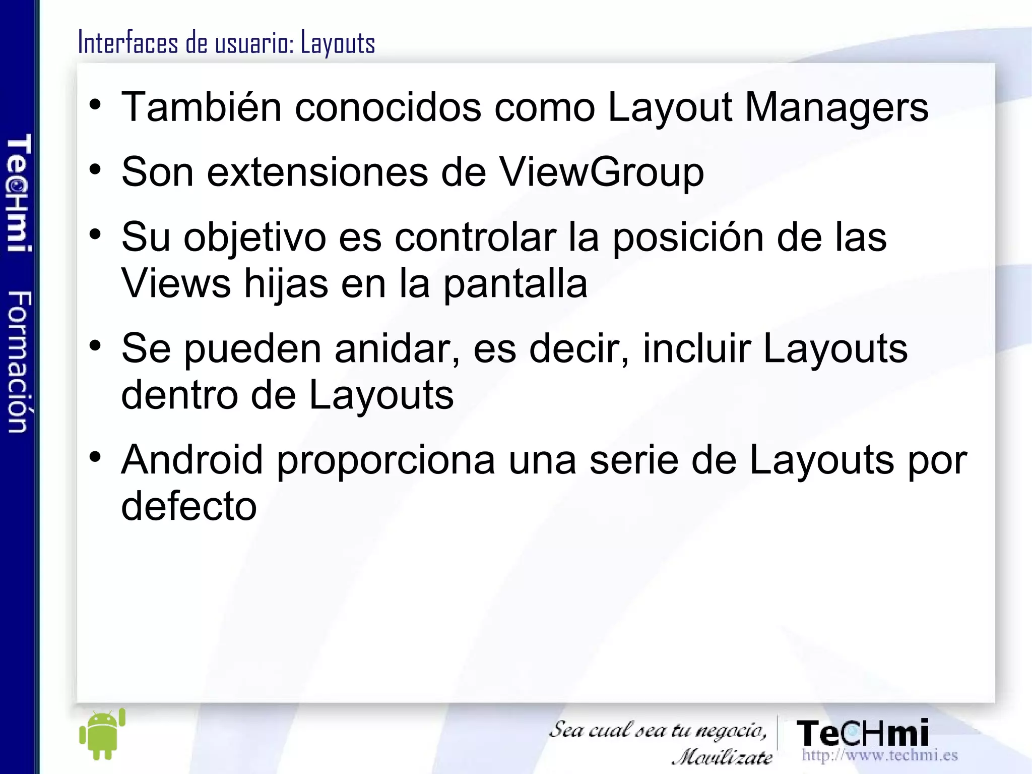 Almacenamiento de datos: SQLite (II) Base de datos Open Source Cumplimenación de estándares de BDs Ligera, no requiere excesivos recursos Las querys (consultas) se devuelven como objetos Cursor, apuntando a la información Utilizada en reproductores MP3, iPhone y iPods Para información detallada:  http://www.sqlite.org 