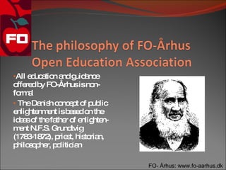 •All e uc tio a g a e
      d a n nd uid nc
o re b FO-Århusisno
  ffe d y              n-
fo a
   rm l
• TheDa h c nc p o p lic
         nis o e t f ub
e hte e isb s do the
 nlig nm nt     ae n
id a o thefa r o e hte
   es f      the f nlig n-
m nt N.F.S. Grund
   e             tvig
(178 -18 ), p s his ria
     3 72 rie t, to n,
p s p r, p litic n
  hilo o he o ia

                             FO- Århus: www.fo-aarhus.dk
 